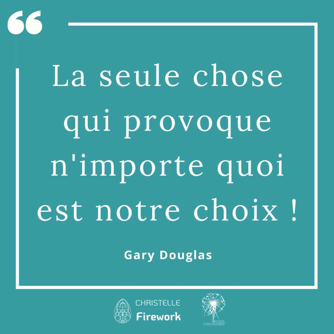 Citations Gary Douglas - Access Consciousness 34 La seule chose qui provoque n'importe quoi est notre choix ! - Gary Douglas