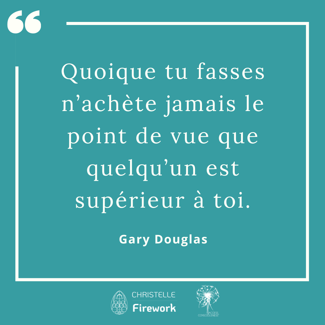 Quoique tu fasses n’achète jamais le point de vue que quelqu’un est supérieur à toi. - Gary Douglas