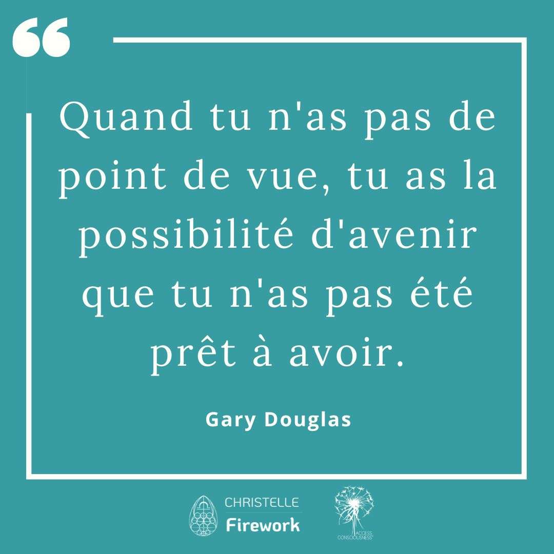 Quand tu n'as pas de point de vue, tu as la possibilité d'avenir que tu n'as pas été prêt à avoir. - Gary Douglas