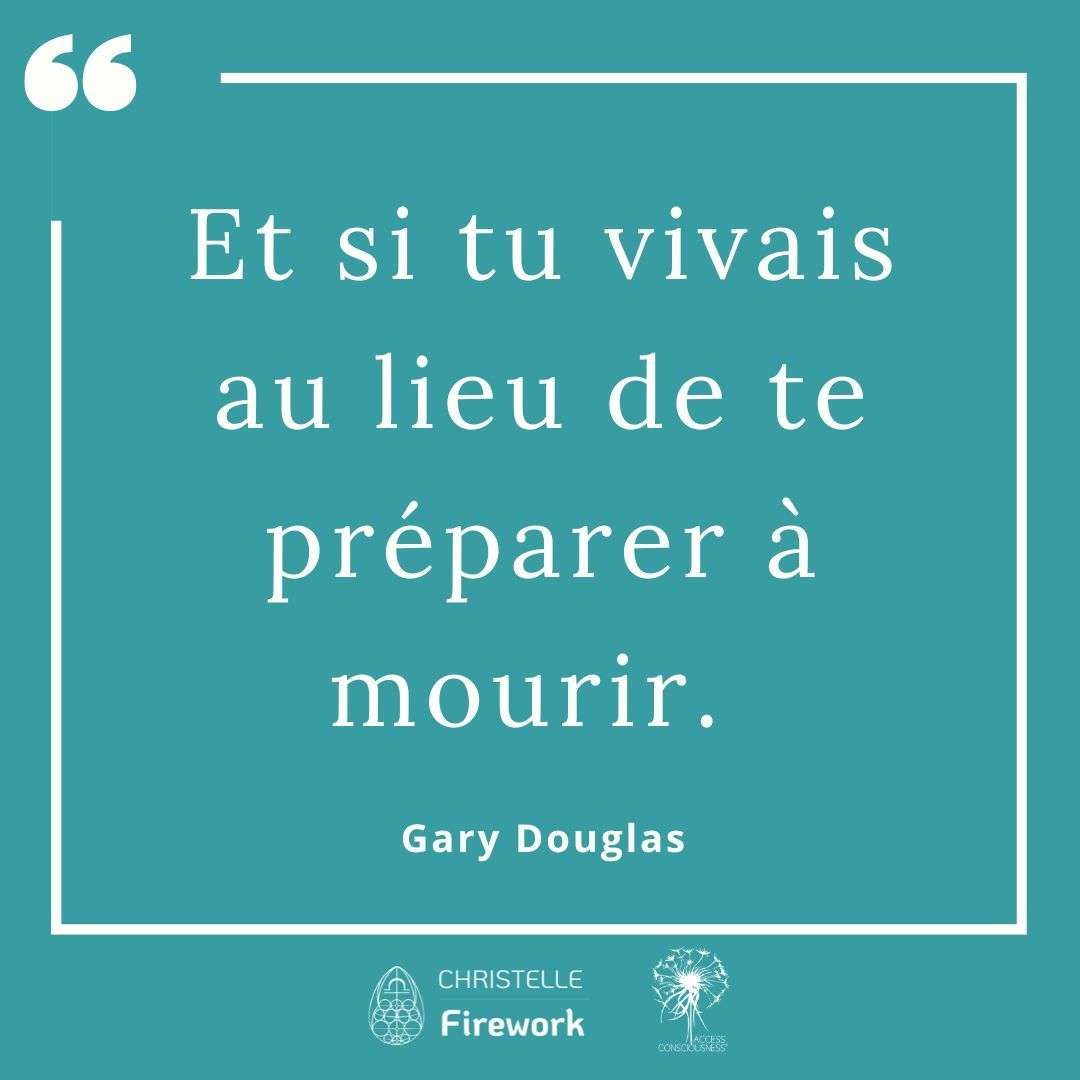 Et si tu vivais au lieu de te préparer à mourir. - Gary Douglas