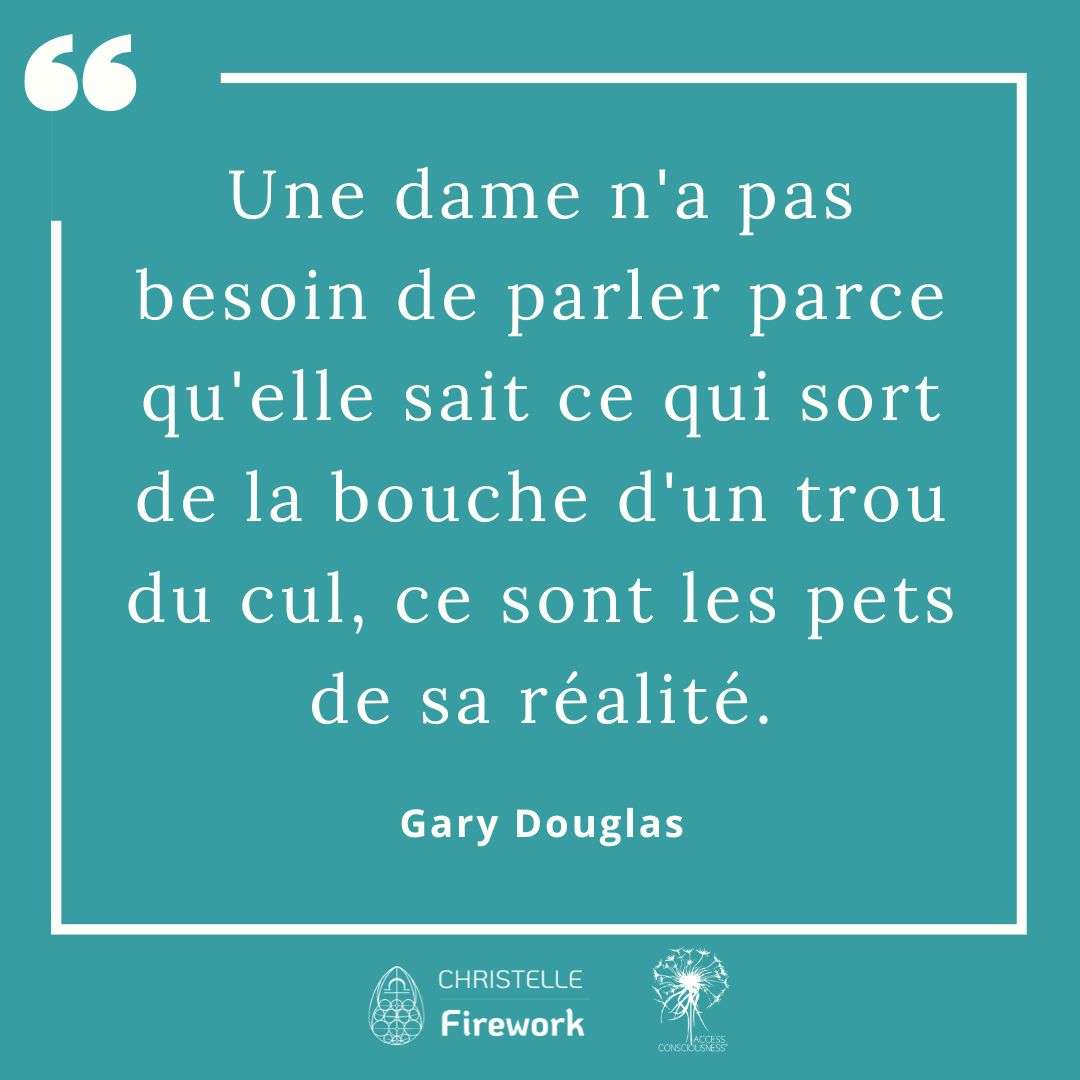 Citations Gary Douglas - Access Consciousness 25 Une dame n'a pas besoin de parler parce qu'elle sait ce qui sort de la bouche d'un trou du cul, ce sont les pets de sa réalité - Gary Douglas