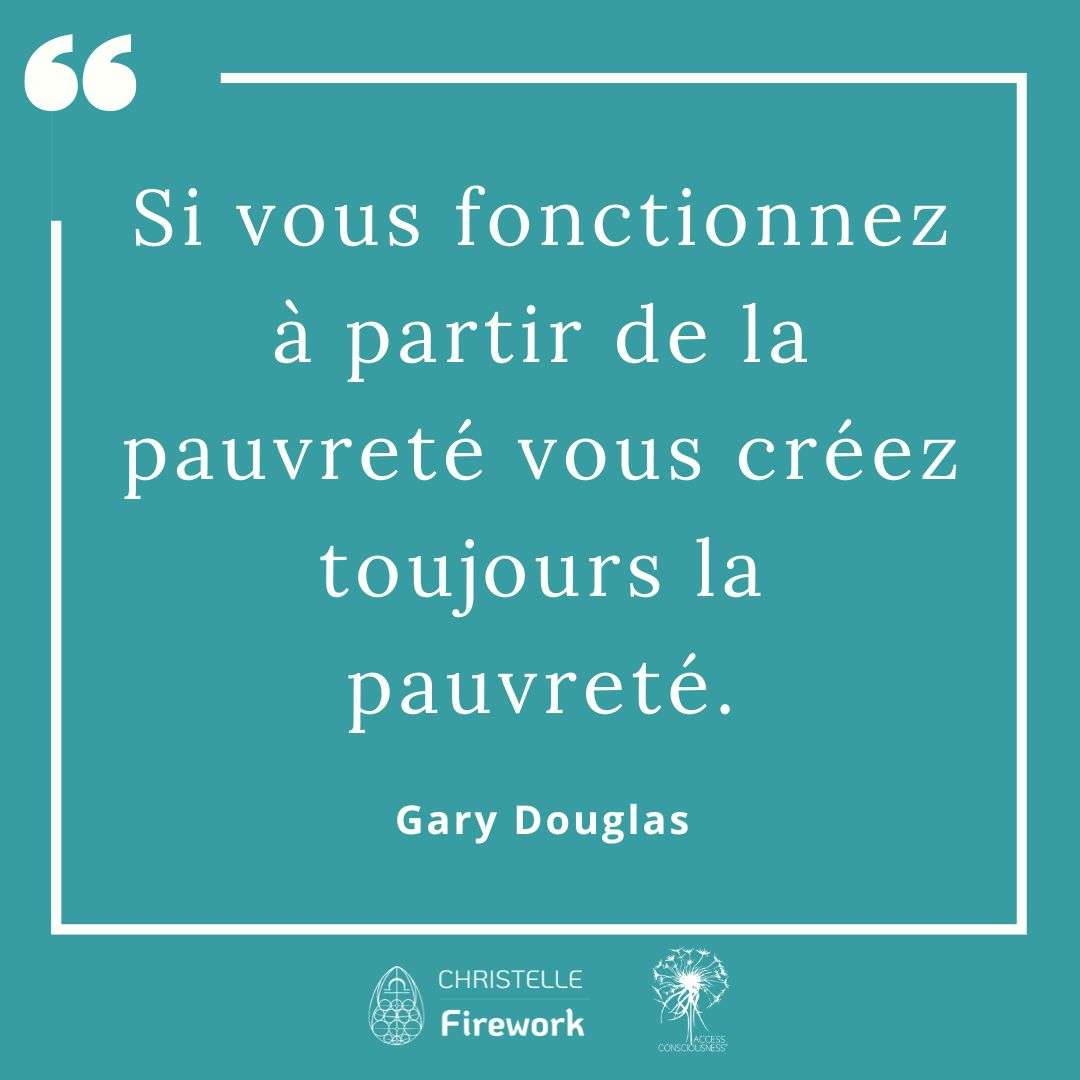 Citations Gary Douglas - Access Consciousness 4 Si vous fonctionnez à partir de la pauvreté vous créez toujours la pauvreté. - Gary Douglas