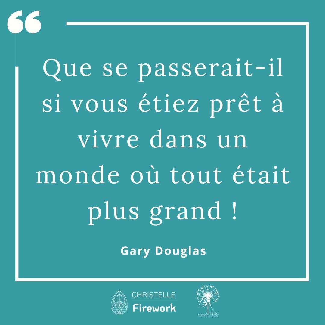Citations Gary Douglas - Access Consciousness 31 Que se passerait-il si vous étiez prêt à vivre dans un monde où tout était plus grand ! - Gary Douglas