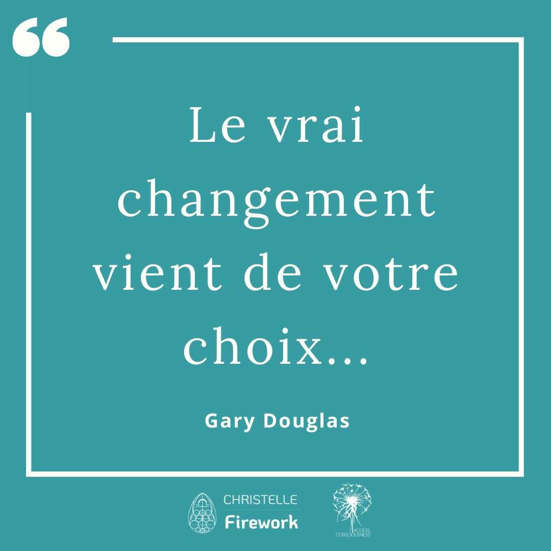 Citations Gary Douglas - Access Consciousness 33 Le vrai changement vient de votre choix... - Gary Douglas