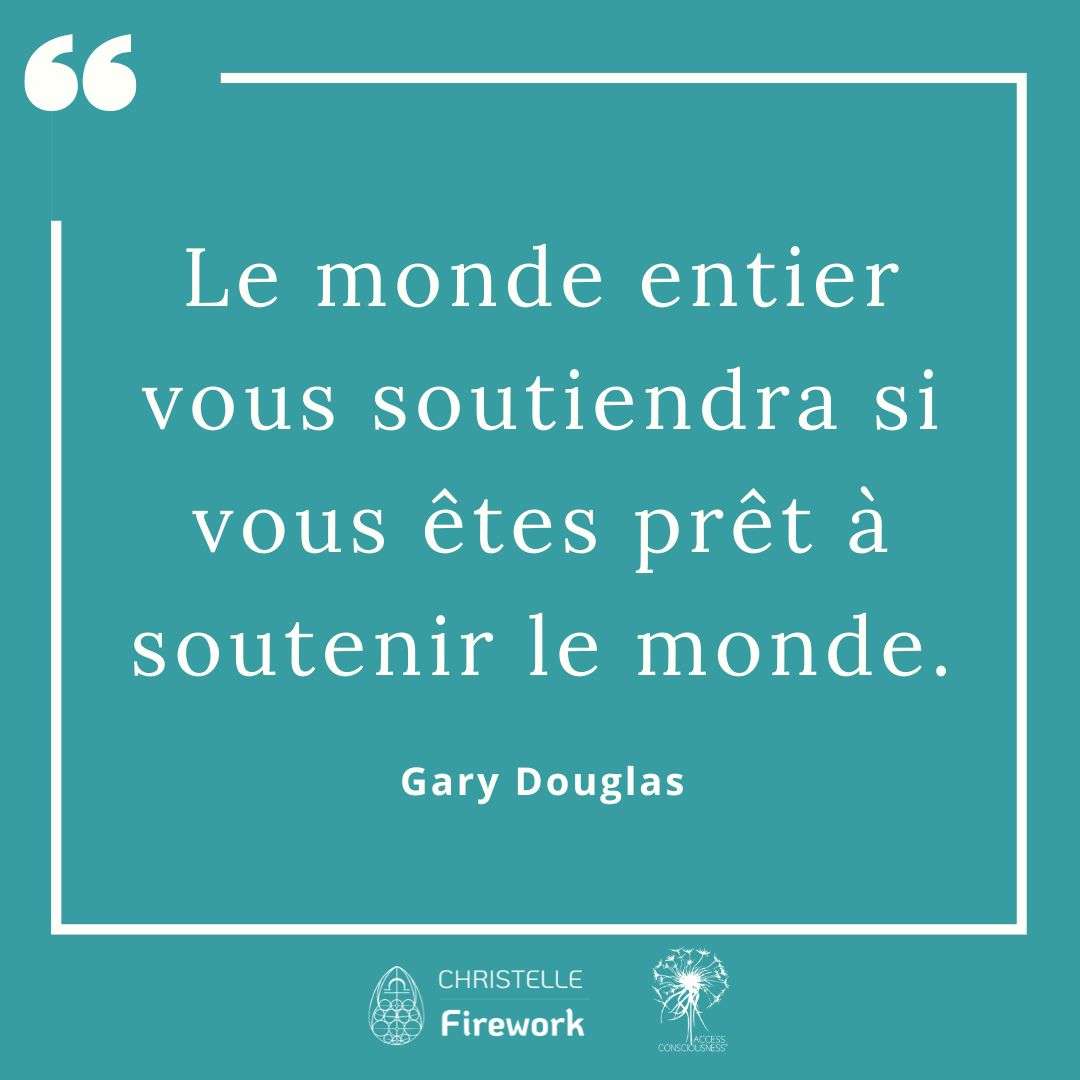 Citations Gary Douglas - Access Consciousness 36 Le monde entier vous soutiendra si vous êtes prêt à soutenir le monde. - Gary douglas