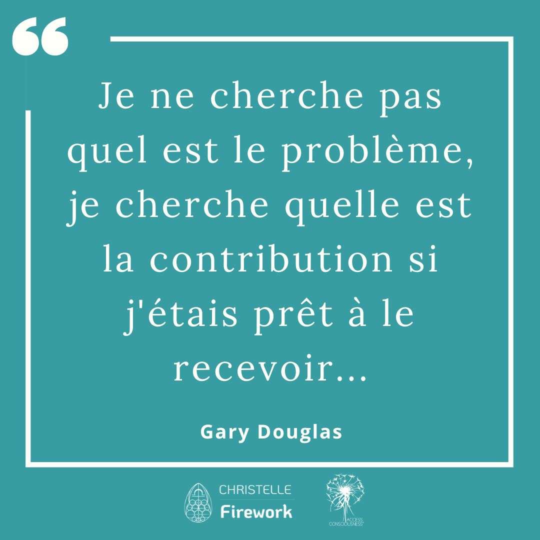 Citations Gary Douglas - Access Consciousness 37 Je ne cherche pas quel est le problème, je cherche quelle est la contribution si j'étais prêt à le recevoir... - Gary douglas