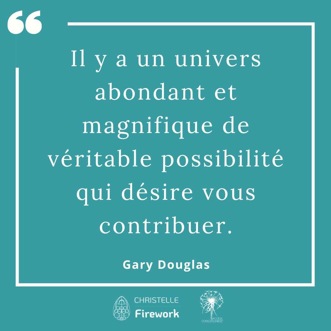 Citations Gary Douglas - Access Consciousness 39 Il y a un univers abondant et magnifique de véritable possibilité qui désire vous contribuer. - Gary douglas