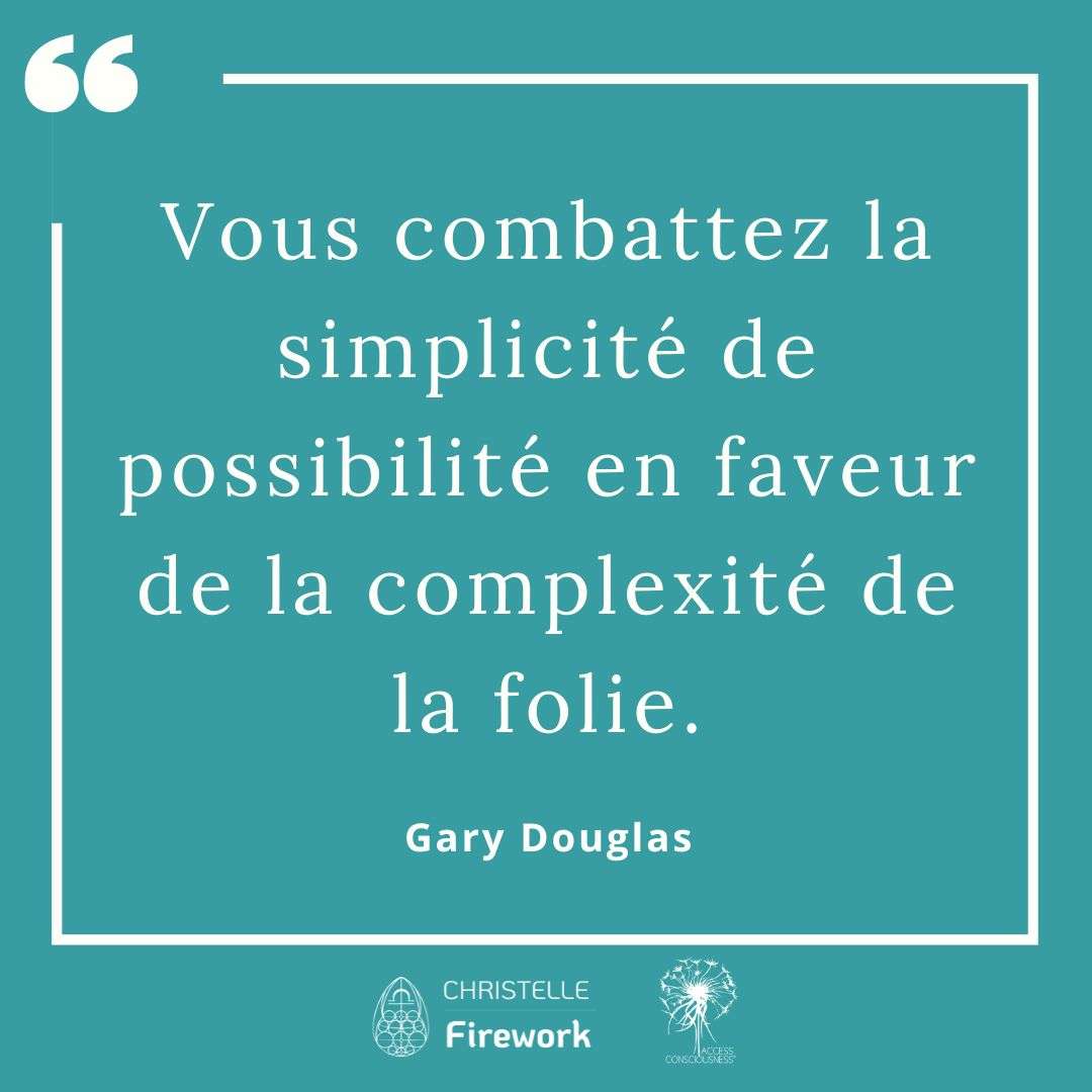 Citations Gary Douglas - Access Consciousness 40 Vous combattez la simplicité de possibilité en faveur de la complexité de la folie. - Gary douglas