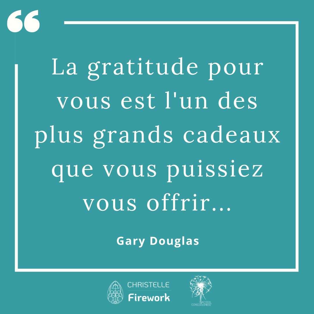 La gratitude pour vous est l'un des plus grands cadeaux que vous puissiez vous offrir... - Gary douglas