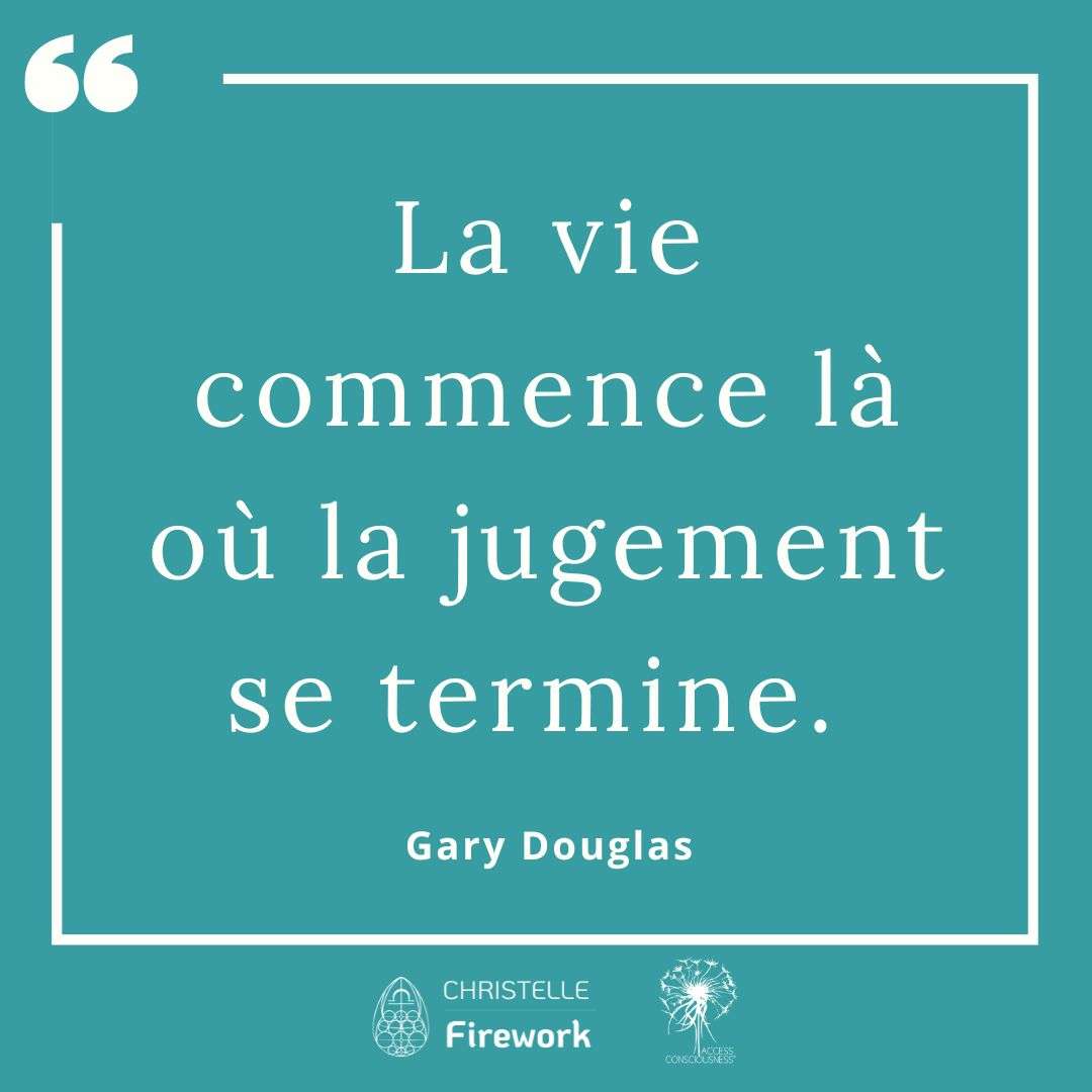 Citations Gary Douglas - Access Consciousness 43 La vie commence là où la jugement se termine. - Gary Douglas