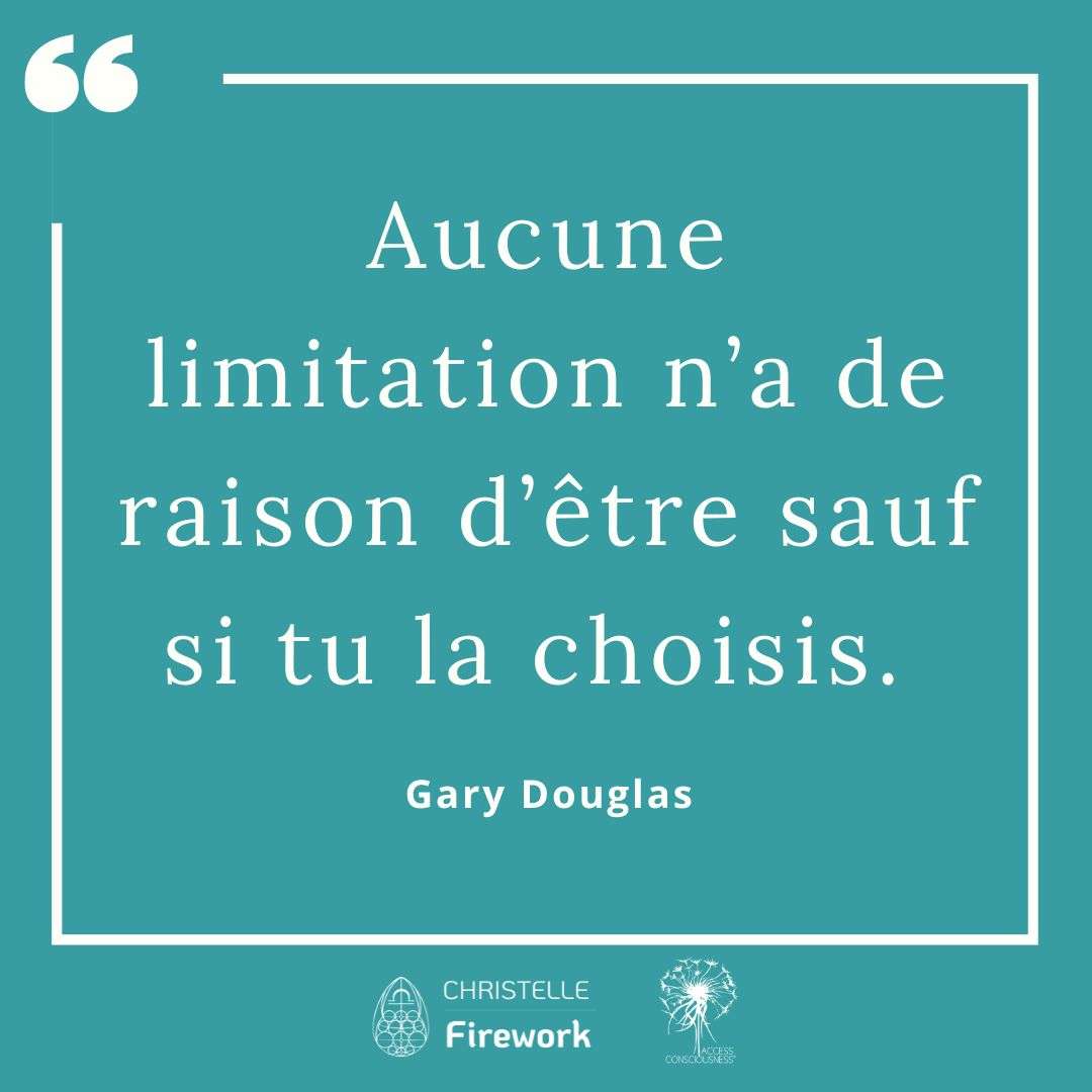 Aucune limitation n’a de raison d’être sauf si tu la choisis. - Gary Douglas
