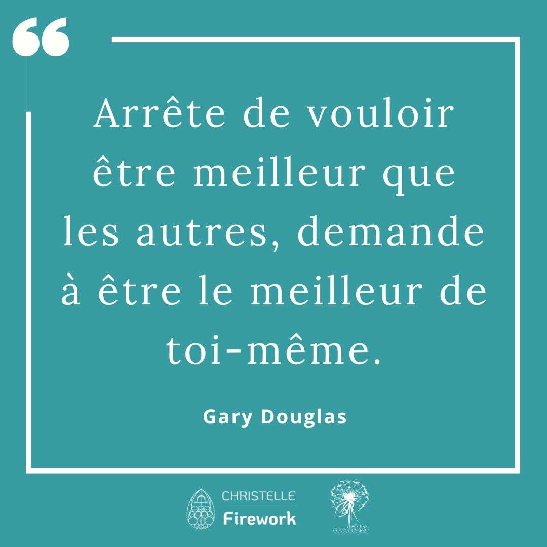 Citations Gary Douglas - Access Consciousness 47 Arrête de vouloir être meilleur que les autres, demande à être le meilleur de toi-même. - Gary Douglas