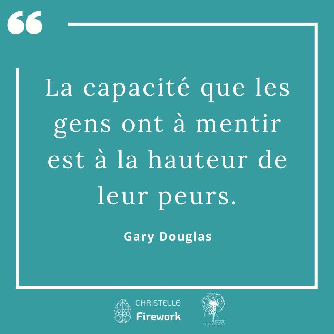 Citations Gary Douglas - Access Consciousness 49 La capacité que les gens ont à mentir est à la hauteur de leur peurs. - Gary Douglas