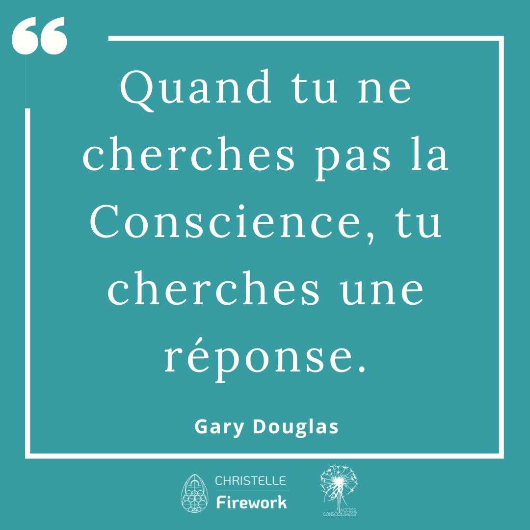 Citations Gary Douglas - Access Consciousness 6 Quand tu ne cherches pas la Conscience, tu cherches une réponse. - Gary Douglas