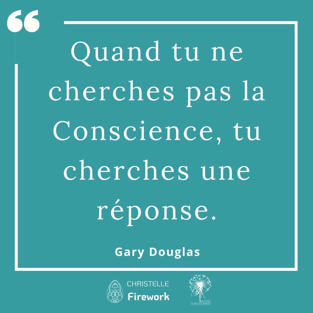 Quand tu ne cherches pas la Conscience, tu cherches une réponse. - Gary Douglas