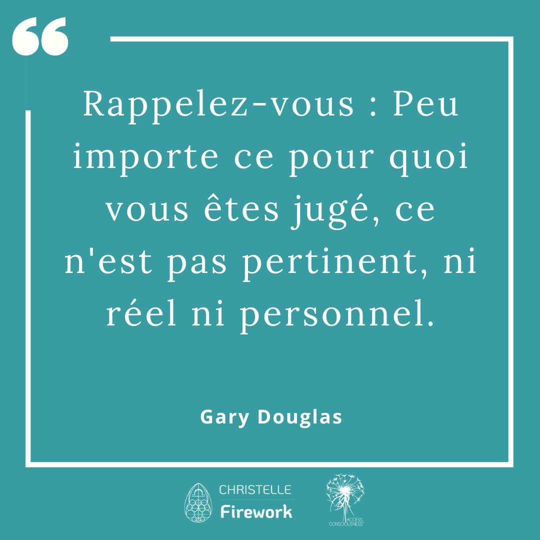 Rappelez-vous : Peu importe ce pour quoi vous êtes jugé, ce n'est pas pertinent, ni réel ni personnel. - Gary Douglas