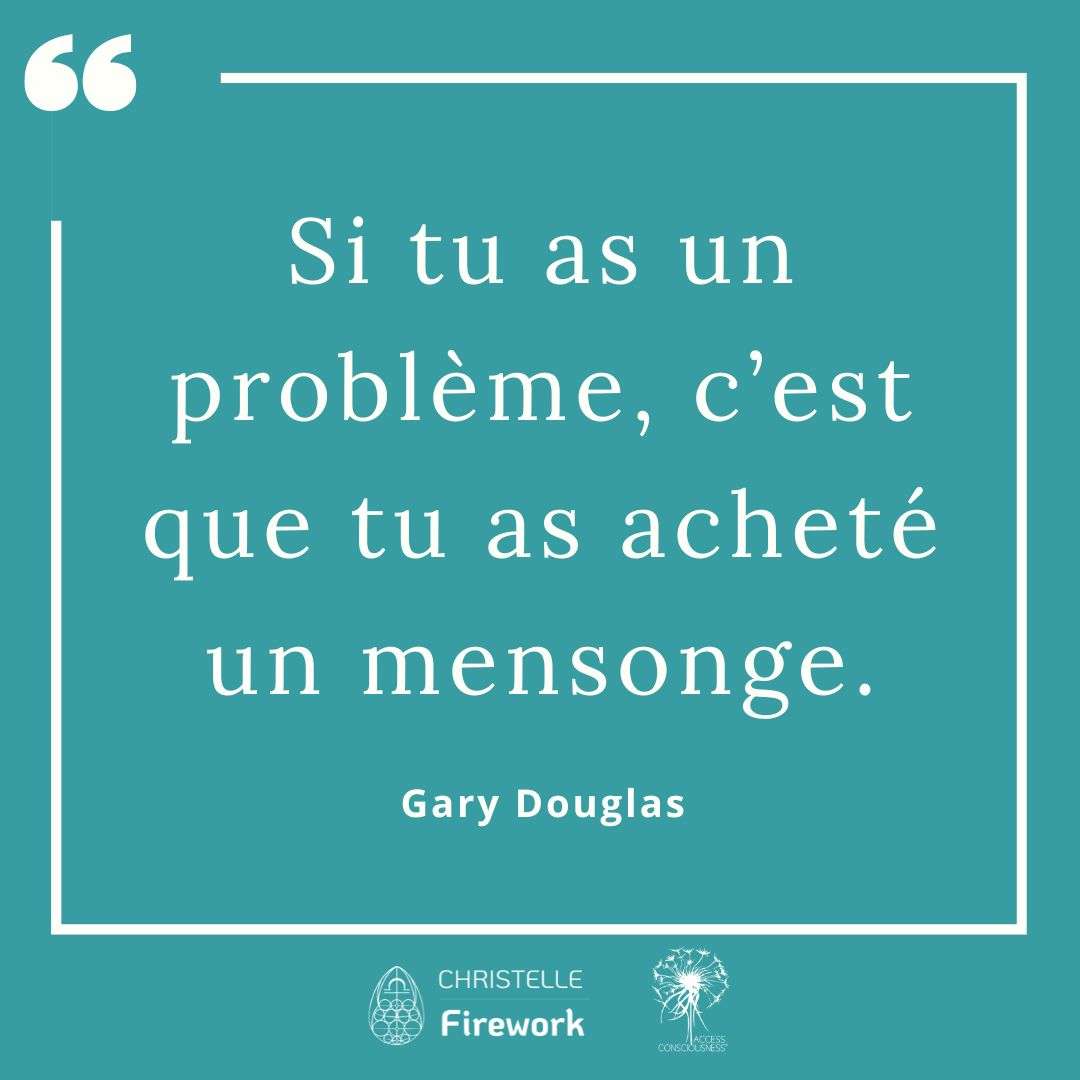 Citations Gary Douglas - Access Consciousness 52 Si tu as un problème, c’est que tu as acheté un mensonge. - Gary Douglas