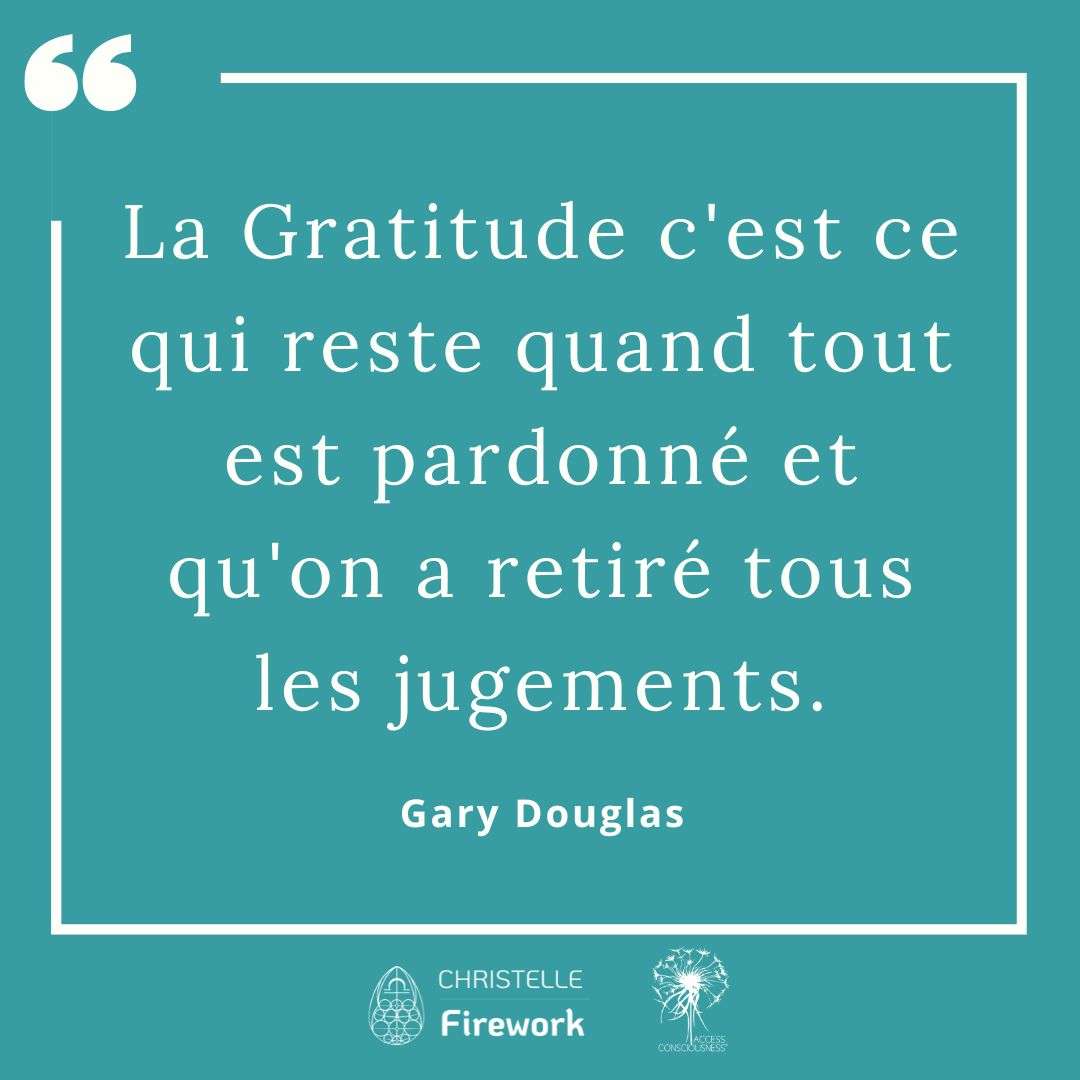 Citations Gary Douglas - Access Consciousness 53 La Gratitude c'est ce qui reste quand tout est pardonné et qu'on a retiré tous les jugements - Gary Douglas