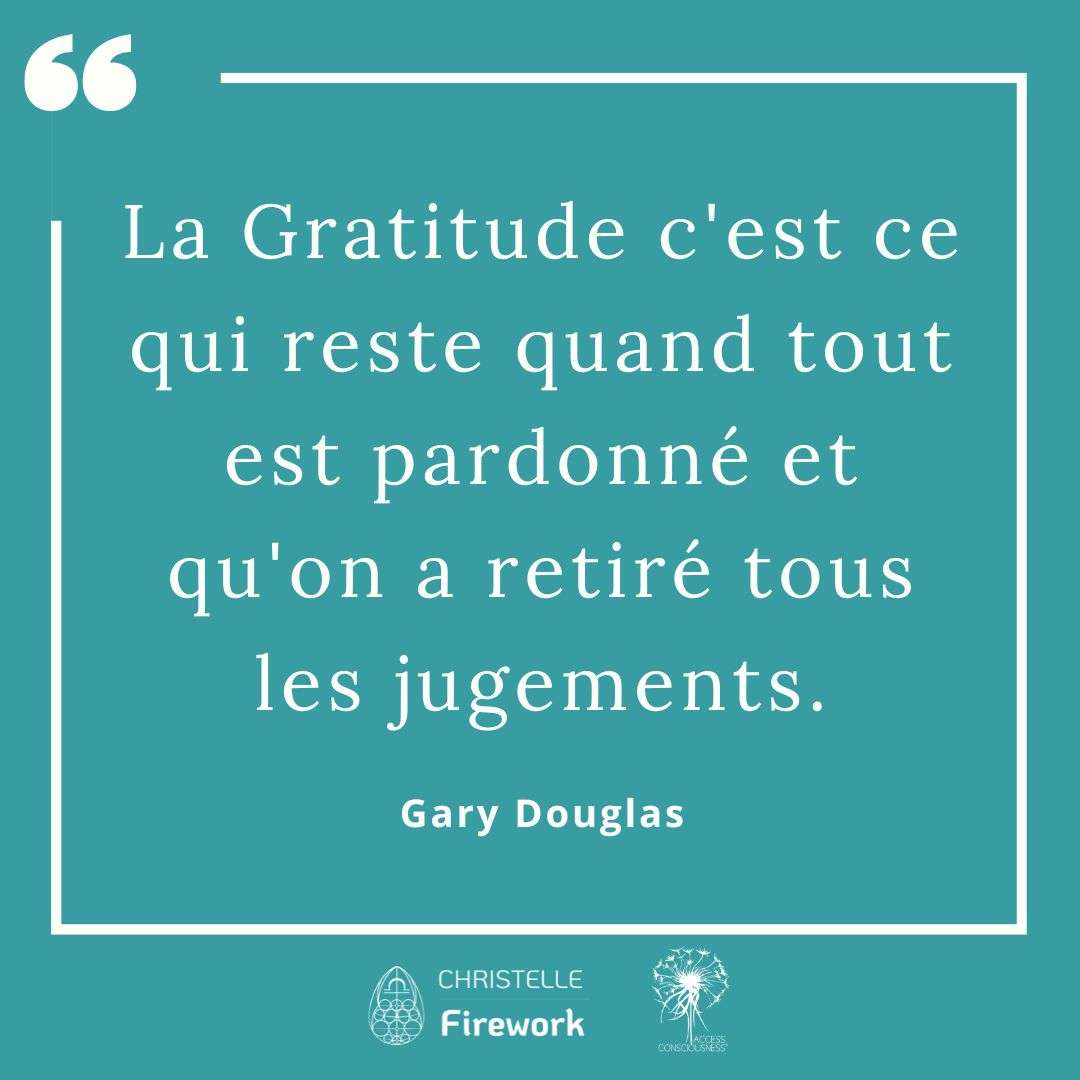 La Gratitude c'est ce qui reste quand tout est pardonné et qu'on a retiré tous les jugements - Gary Douglas 