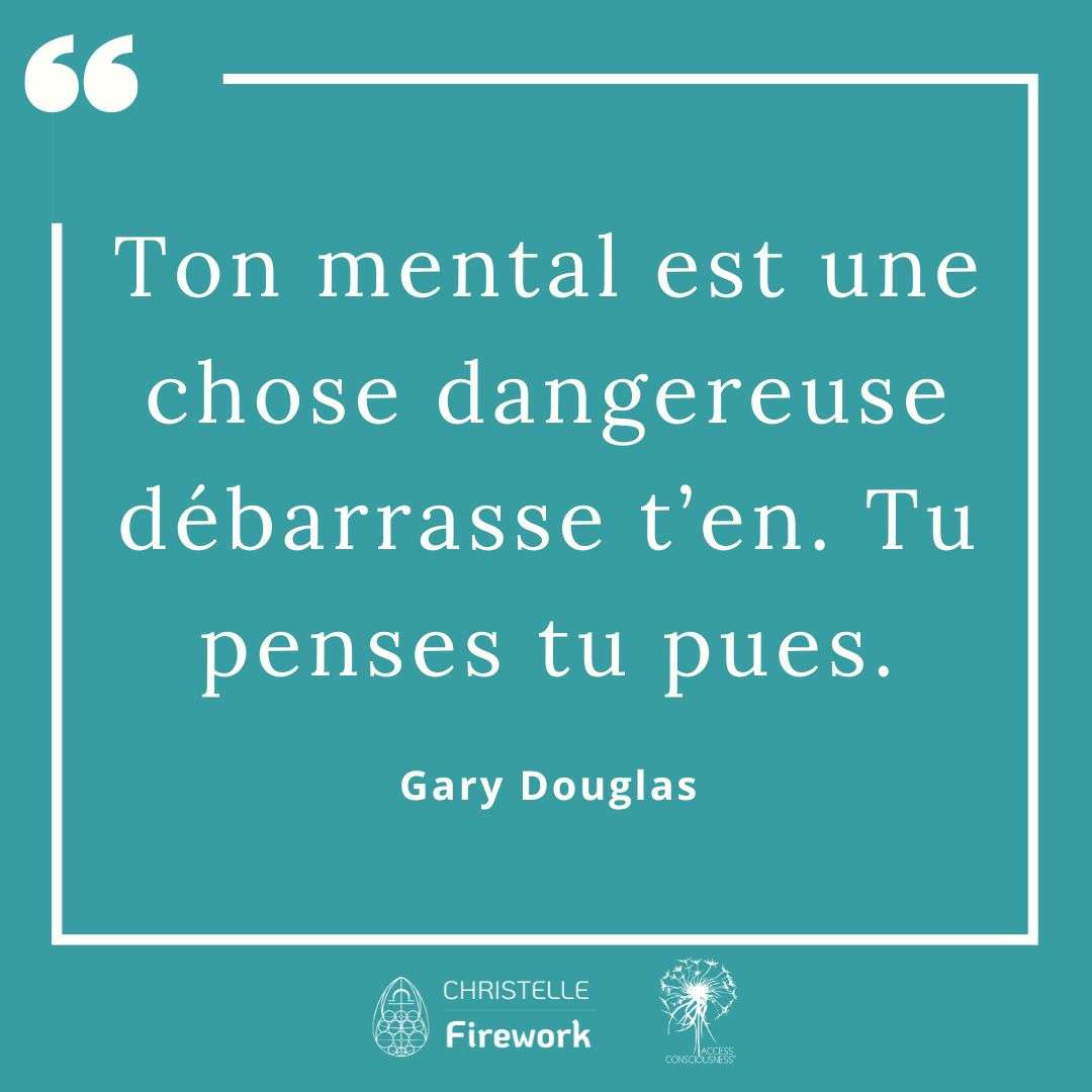 Citations Gary Douglas - Access Consciousness 7 Ton mental est une chose dangereuse débarrasse t’en. Tu penses tu pues. - Gary Douglas