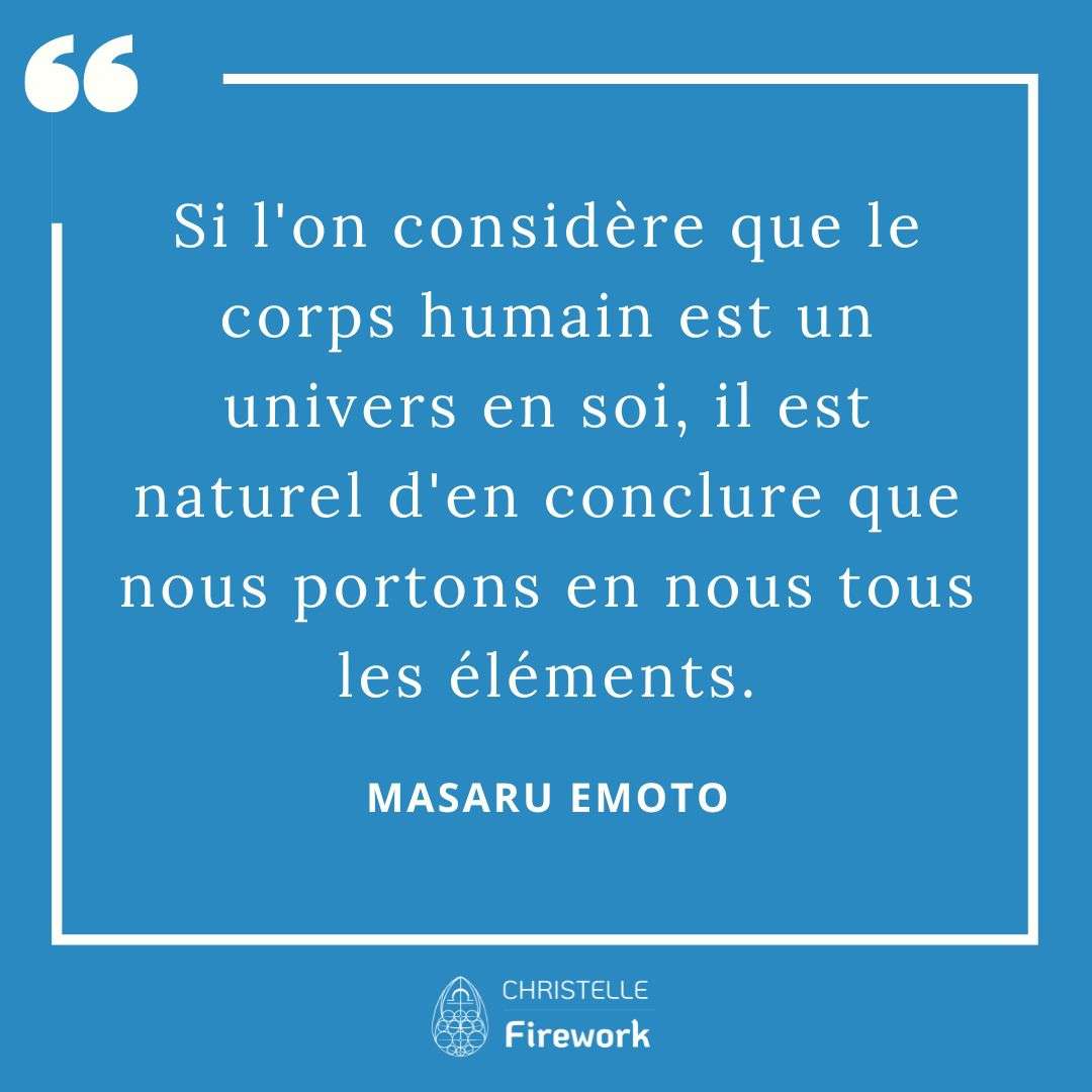 Si l'on considère que le corps humain est un univers en soi, il est naturel d'en conclure que nous portons en nous tous les éléments. - Masaru Emoto