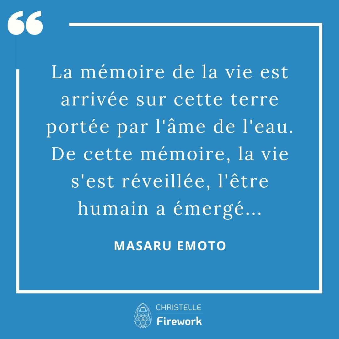 Les meilleures citations de Masaru Emoto 22 La mémoire de la vie est arrivée sur cette terre portée par l'âme de l'eau. De cette mémoire, la vie s'est réveillée, l'être humain a émergé... - Masaru Emoto