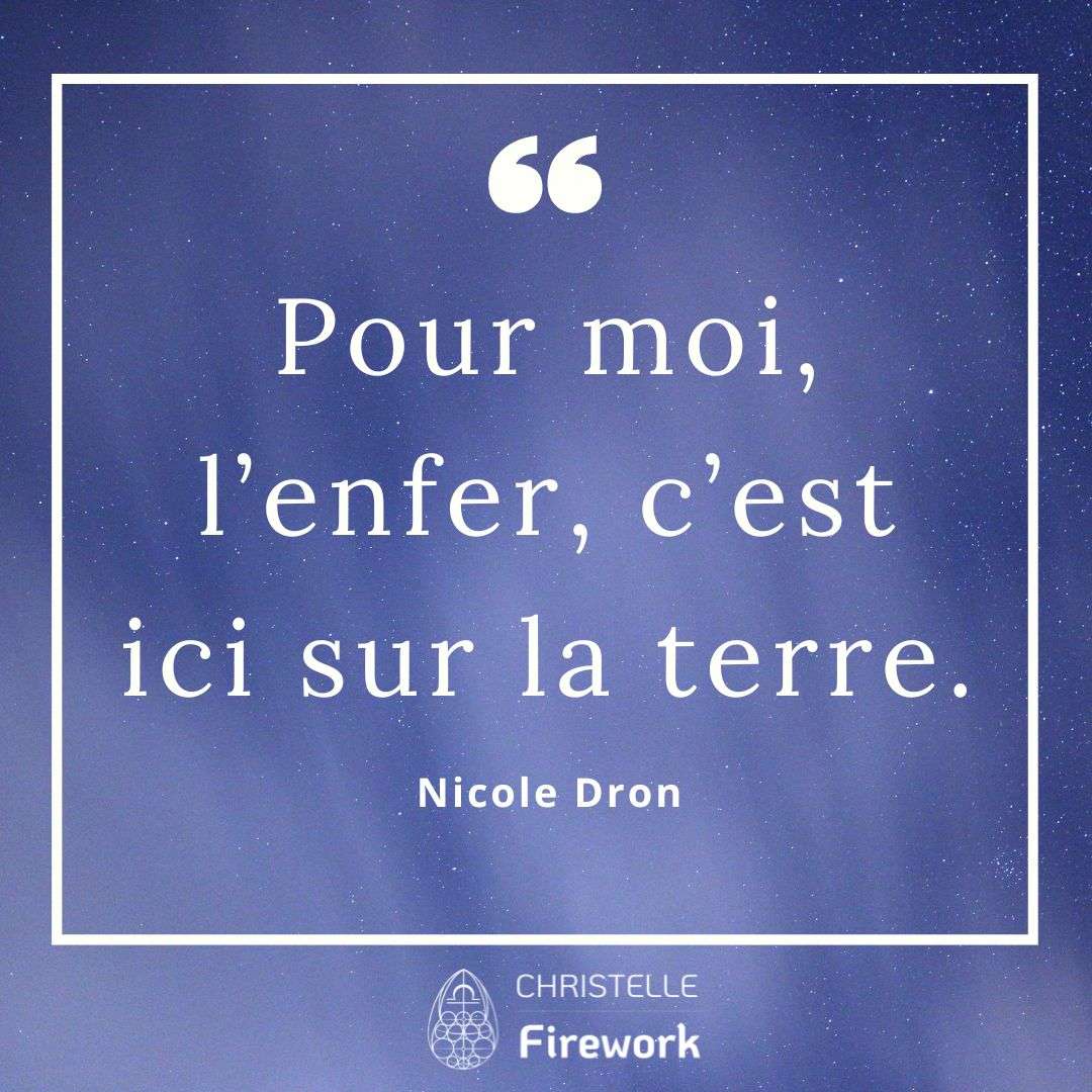 Pour moi, l’enfer, c’est ici sur la terre. - Nicole Dron