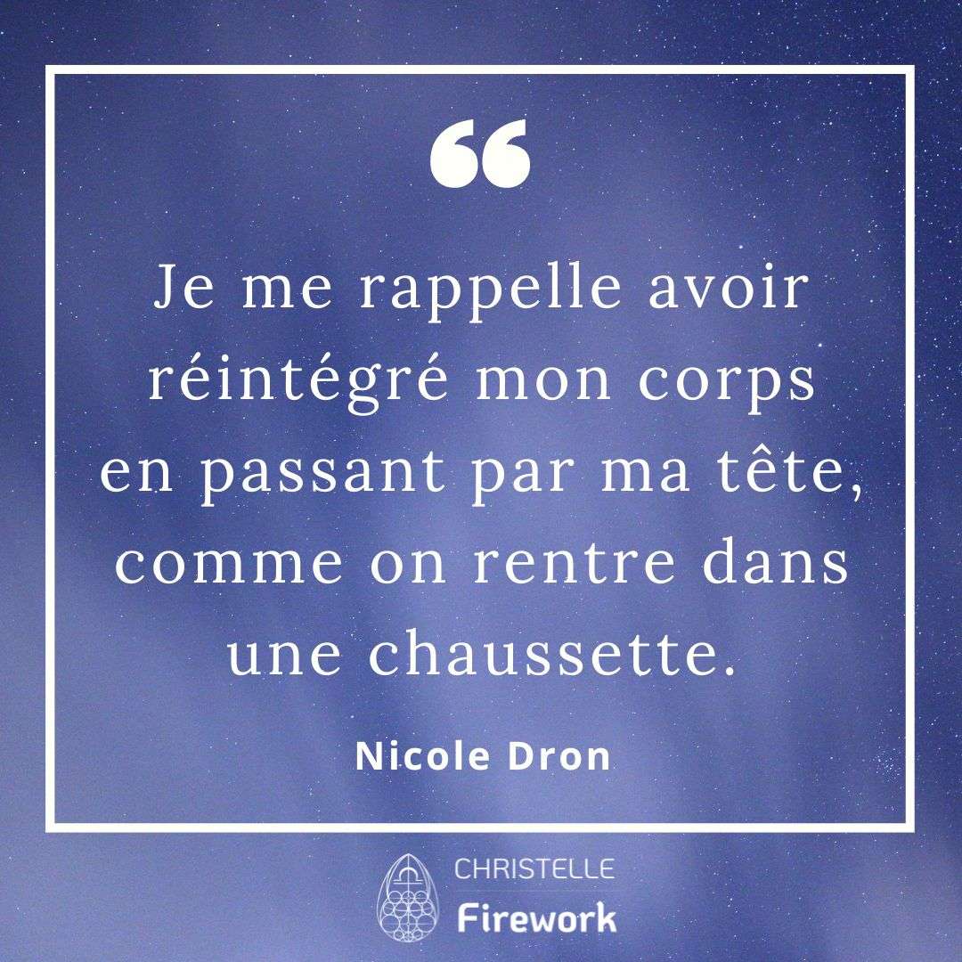 Je me rappelle avoir réintégré mon corps en passant par ma tête, comme on rentre dans une chaussette. - Nicole Dron