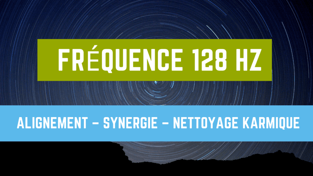 Fréquence 128 Hz - Alignement – Synergie – Nettoyage Karmique