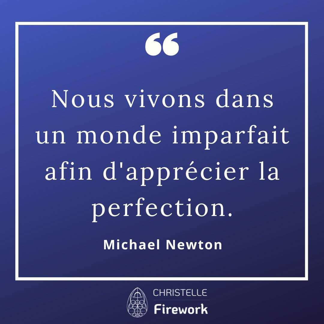 Nous vivons dans un monde imparfait afin d'apprécier la perfection. - Michael Newton
