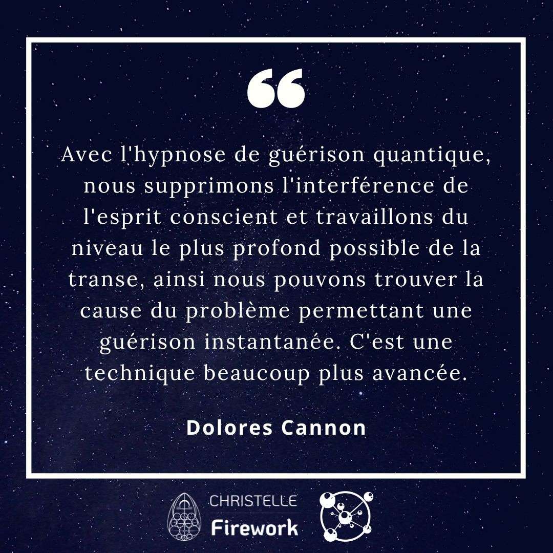 Avec l'hypnose de guérison quantique, nous supprimons l'interférence de l'esprit conscient et travaillons du niveau le plus profond possible de la transe, ainsi nous pouvons trouver la cause du problème permettant une guérison instantanée. C'est une technique beaucoup plus avancée.  - Dolores Cannon