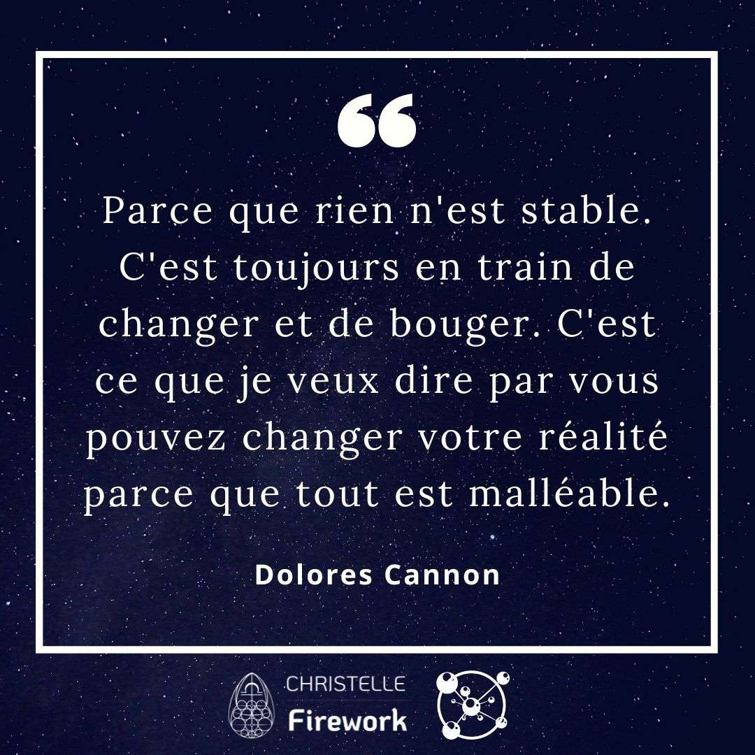 Parce que rien n'est stable. C'est toujours en train de changer et de bouger. C'est ce que je veux dire par vous pouvez changer votre réalité parce que tout est malléable. - Dolores Cannon