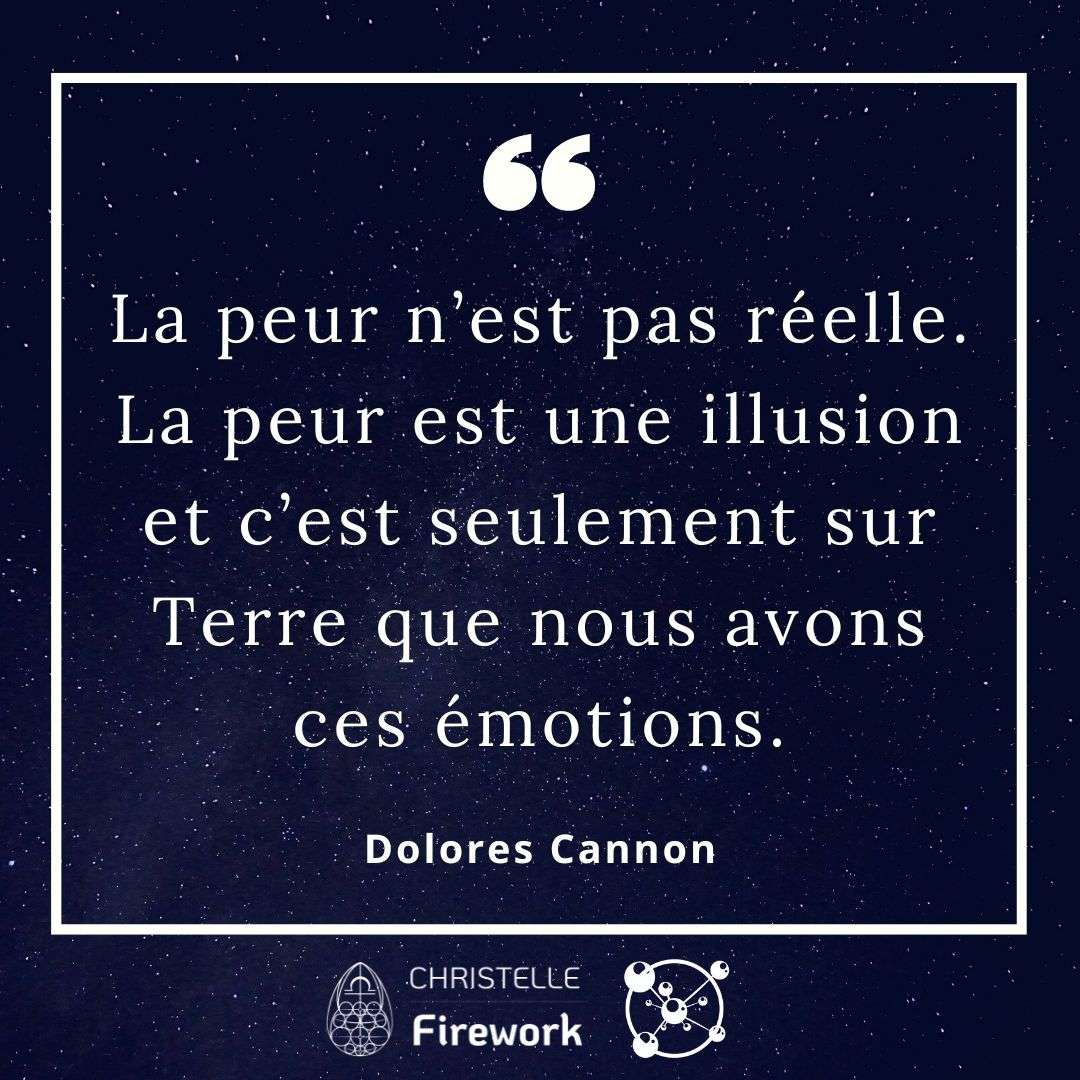 La peur n’est pas réelle. La peur est une illusion et c’est seulement sur Terre que nous avons ces émotions. - Dolores Cannon