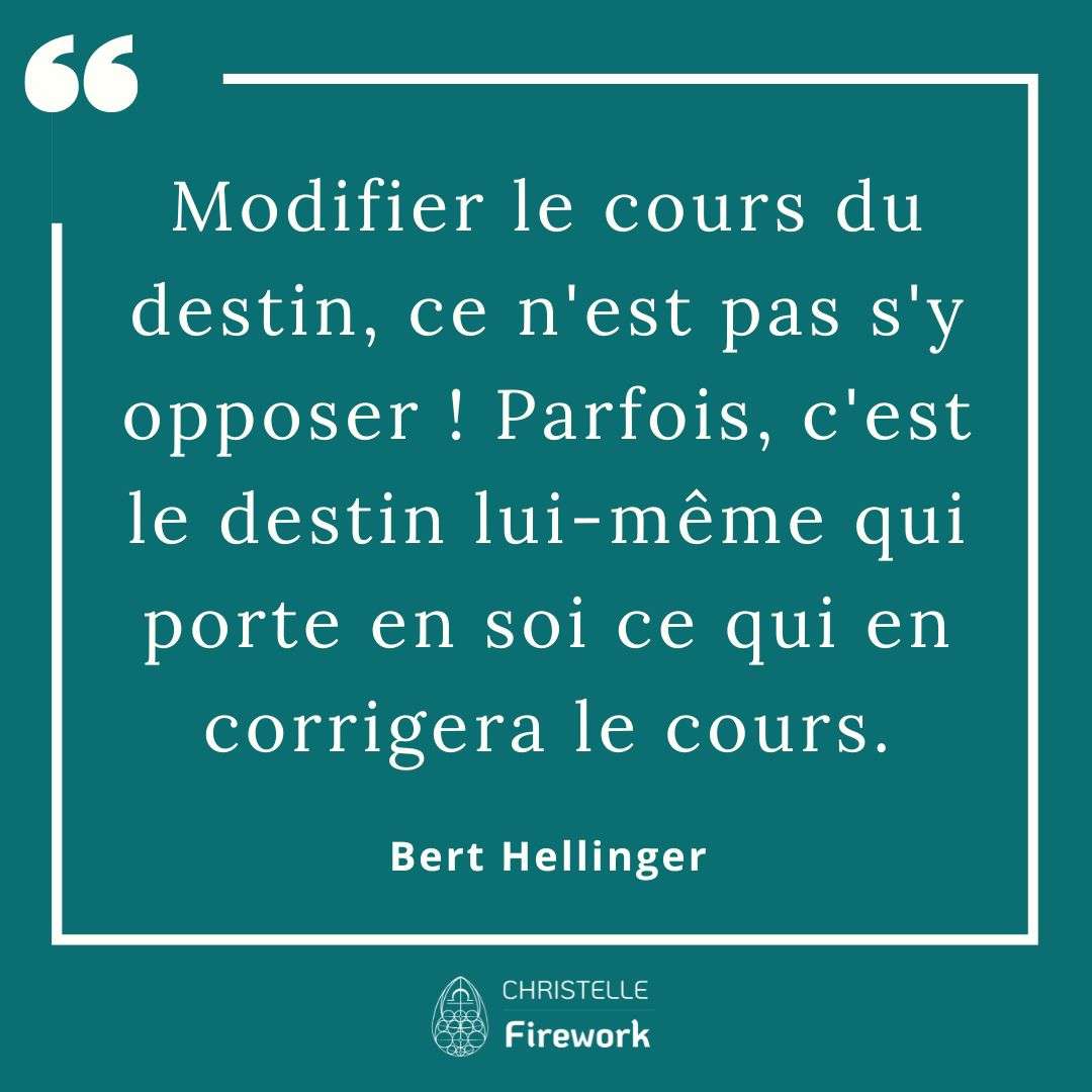 Modifier le cours du destin, ce n'est pas s'y opposer! Parfois, c'est le destin lui-même qui porte en soi ce qui en corrigera le cours. ~ Bert Hellinger