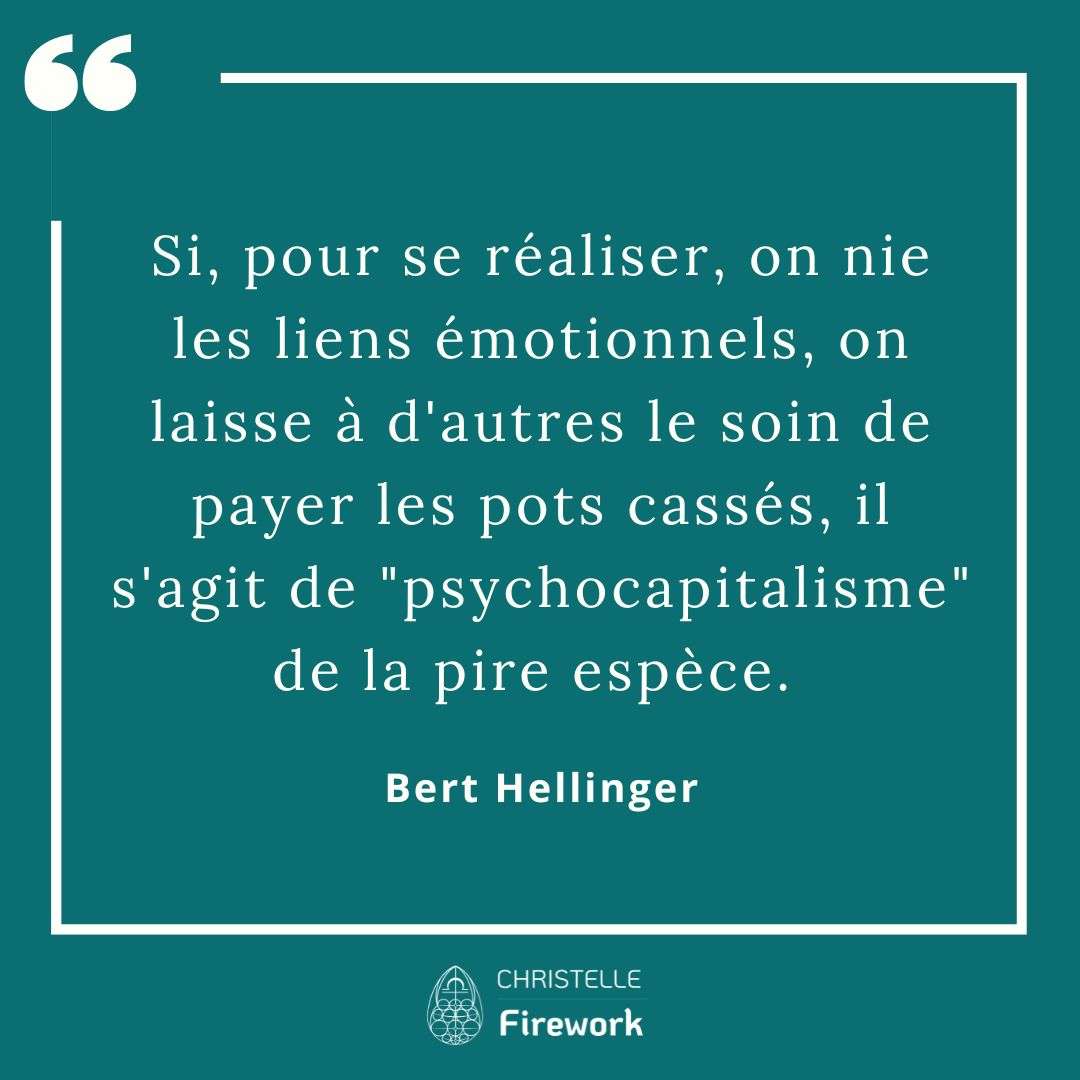 Si, pour se réaliser, on nie les liens émotionnels, on laisse à d'autres le soin de payer les pots cassés, il s'agit de "psychocapitalisme" de la pire espèce. - Bert Hellinger
