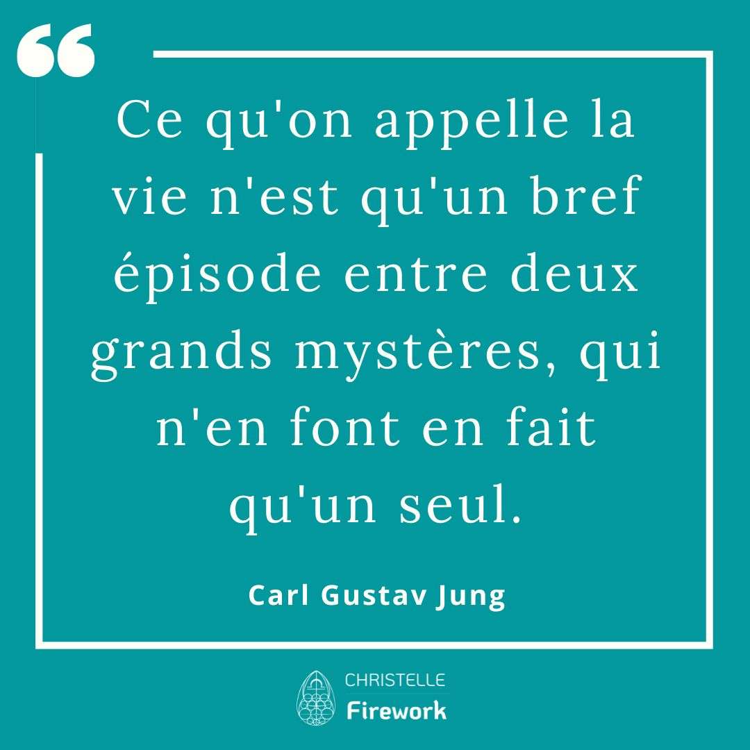 Ce qu'on appelle la vie n'est qu'un bref épisode entre deux grands mystères, qui n'en font en fait qu'un seul. Carl Gustav Jung 