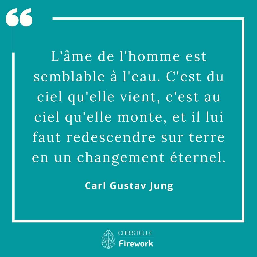 L'âme de l'homme est semblable à l'eau. C'est du ciel qu'elle vient, c'est au ciel qu'elle monte, et il lui faut redescendre sur terre en un changement éternel. - Carl Gustav Jung