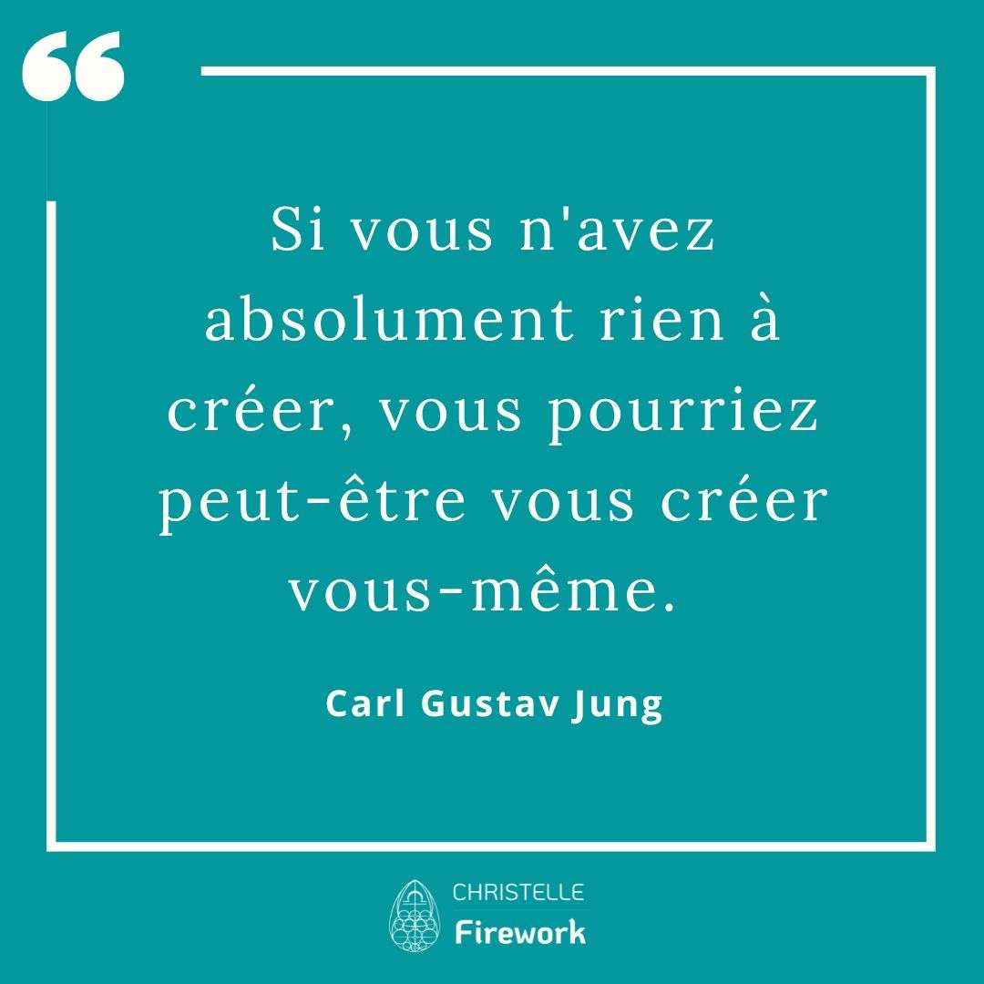 Si vous n'avez absolument rien à créer, vous pourriez peut-être vous créer vous-même. - Carl Gustav Jung