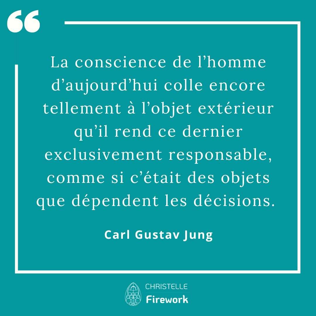 La conscience de l’homme d’aujourd’hui colle encore tellement à l’objet extérieur qu’il rend ce dernier exclusivement responsable, comme si c’était des objets que dépendent les décisions. - Carl Gustav Jung