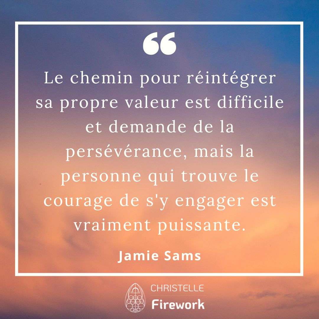 Le chemin pour réintégrer sa propre valeur est difficile et demande de la persévérance, mais la personne qui trouve le courage de s'y engager est vraiment puissante. - Jamie Sams