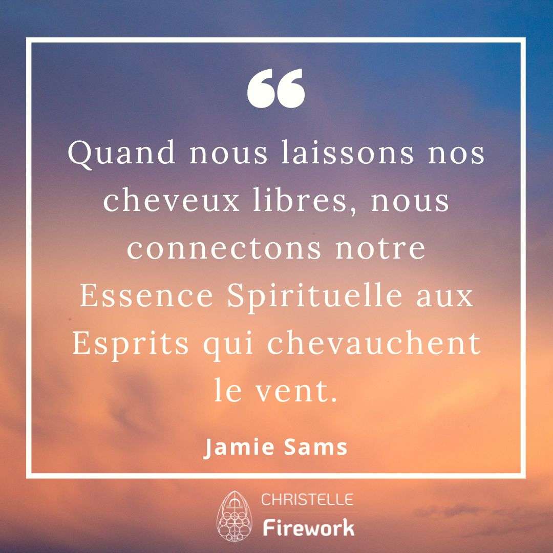 Quand nous laissons nos cheveux libres, nous connectons notre Essence Spirituelle aux Esprits qui chevauchent le vent. - Jamie Sams