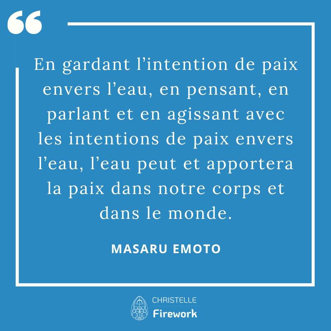Les meilleures citations de Masaru Emoto 4 En gardant l'intention de paix envers l'eau, en pensant, en parlant et en agissant avec les intentions de paix envers l’eau, l'eau peut et apportera la paix dans notre corps et dans le monde.