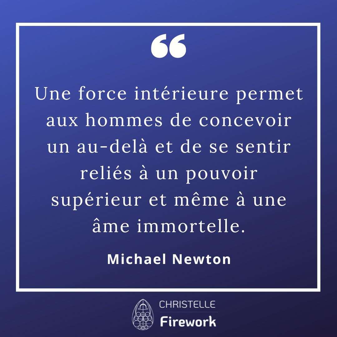 Une force intérieure permet aux hommes de concevoir un au-delà et de se sentir reliés à un pouvoir supérieur et même à une âme immortelle. - Michael Newton
