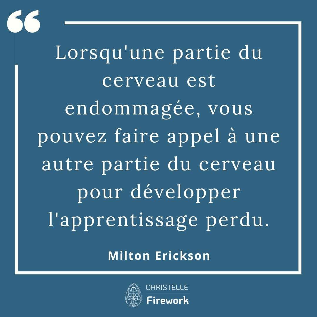 Lorsqu'une partie du cerveau est endommagée, vous pouvez faire appel à une autre partie du cerveau pour développer l'apprentissage perdu. - Milton Erickson