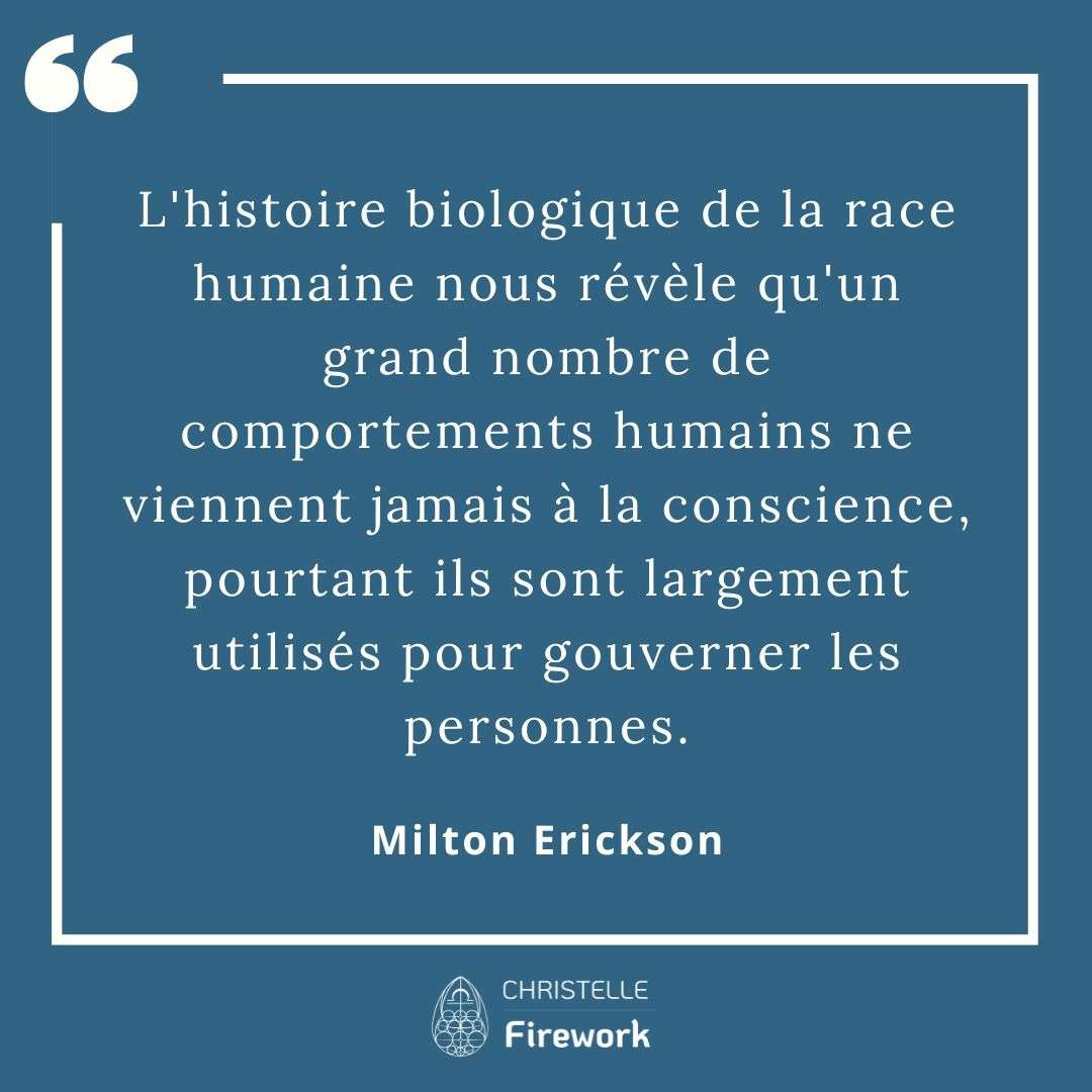 L'histoire biologique de la race humaine nous révèle qu'un grand nombre de comportements humains ne viennent jamais à la conscience, pourtant ils sont largement utilisés pour gouverner les personnes. - Milton Erickson