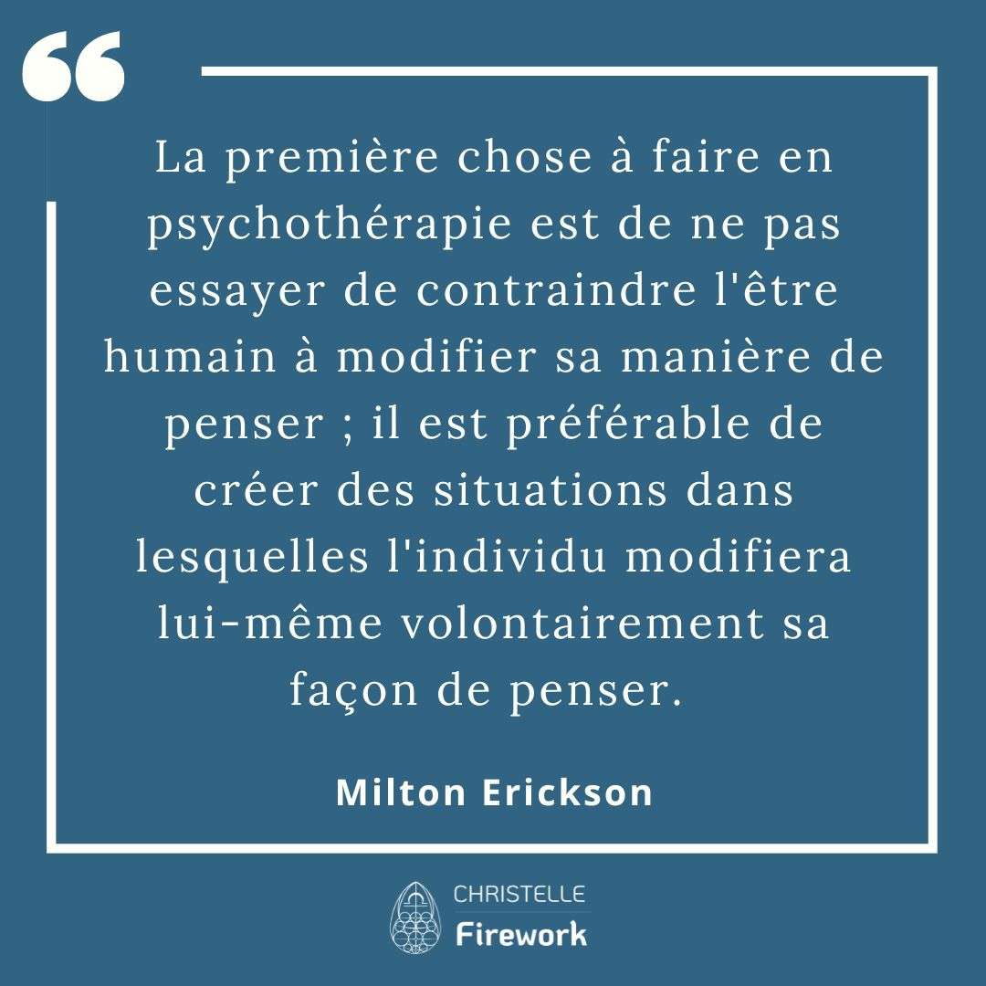 La première chose à faire en psychothérapie est de ne pas essayer de contraindre l'être humain à modifier sa manière de penser ; il est préférable de créer des situations dans lesquelles l'individu modifiera lui-même volontairement sa façon de penser. - Milton Erickson