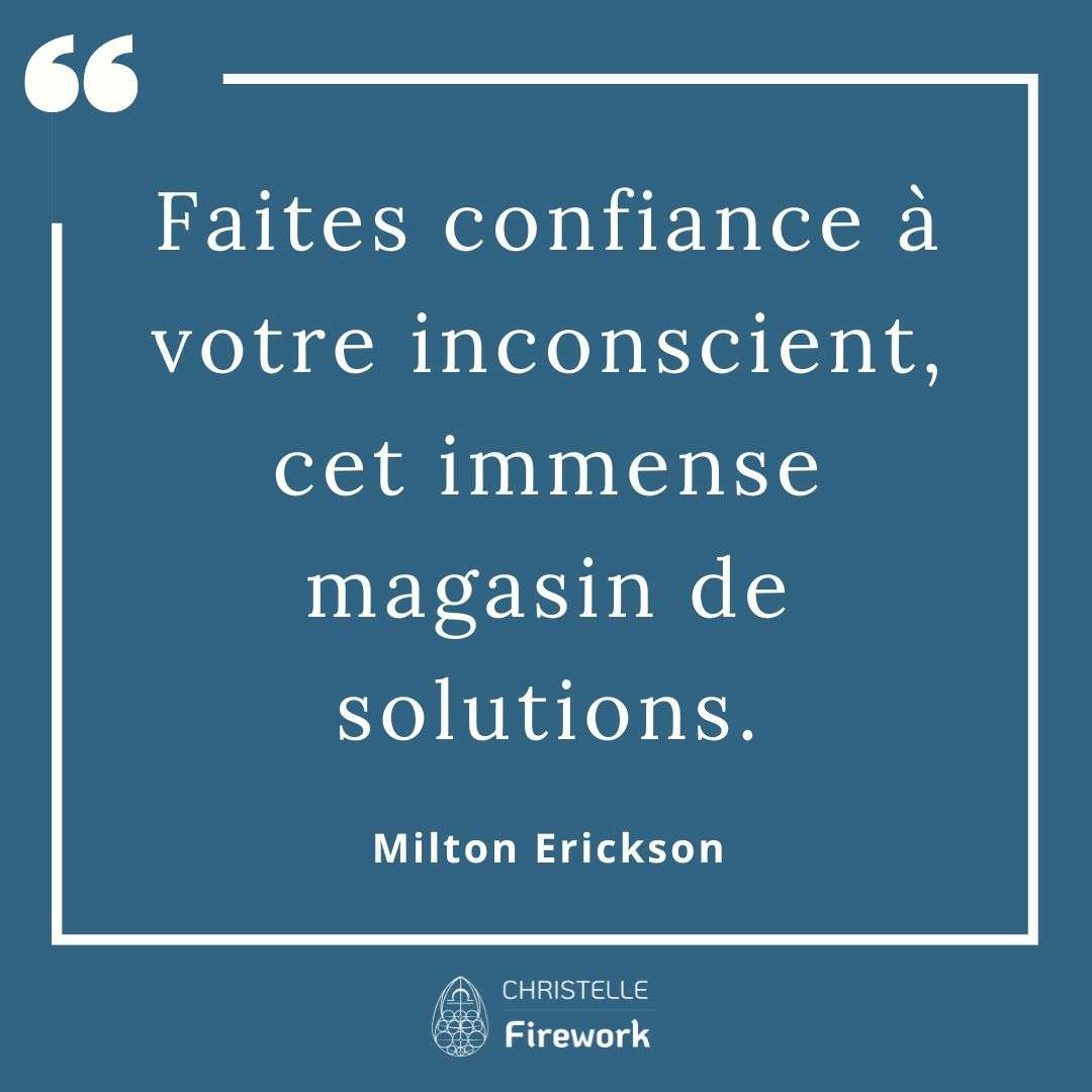 Faites confiance à votre inconscient, cet immense magasin de solutions. - Milton Erickson