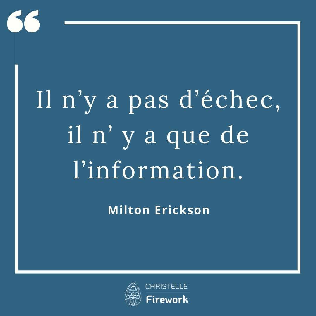 Il n’y a pas d’échec, il n’ y a que de l’information. - Milton Erickson