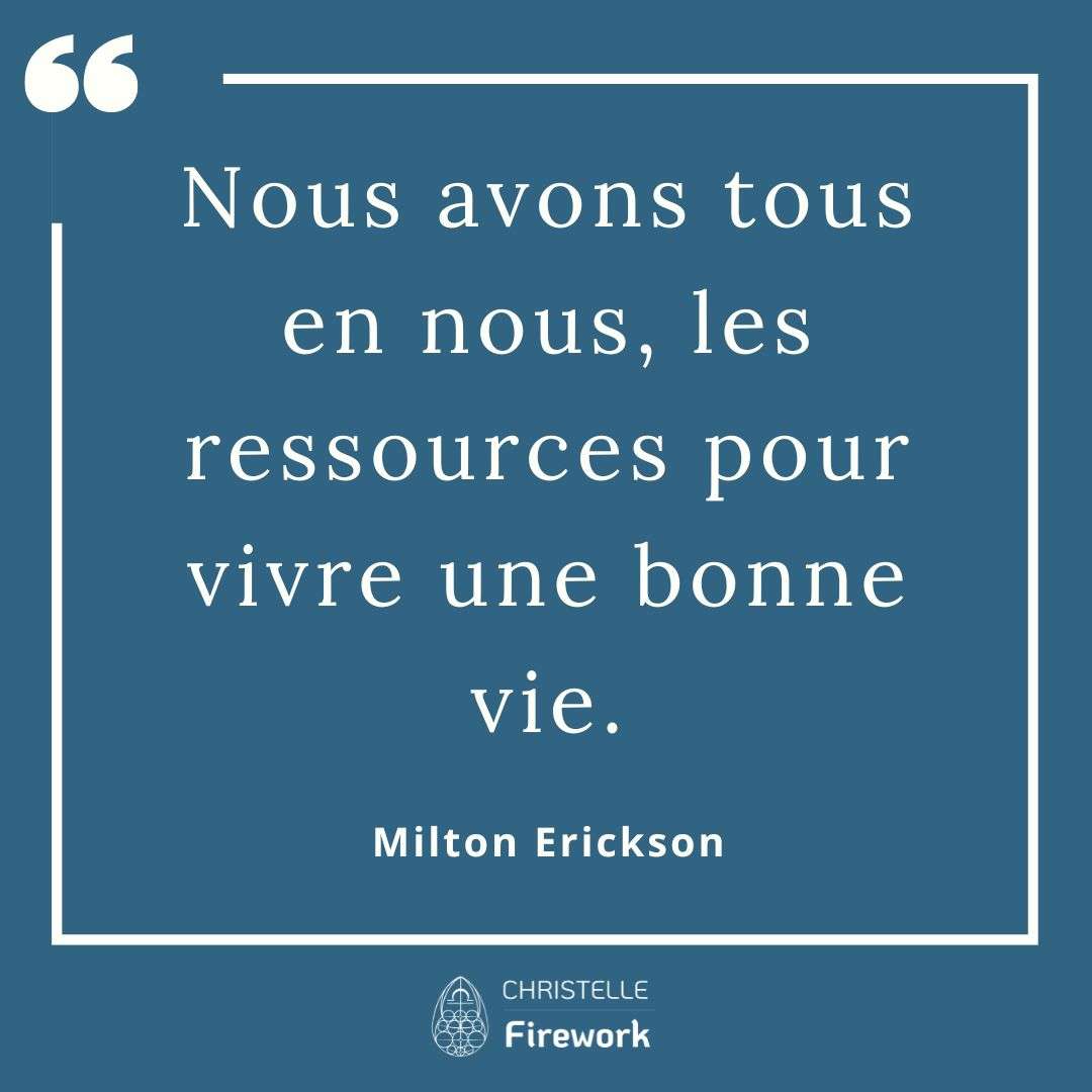 Nous avons tous en nous, les ressources pour vivre une bonne vie. - Milton Erickson