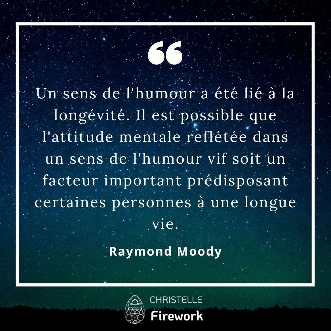 Un sens de l'humour a été lié à la longévité. Il est possible que l'attitude mentale reflétée dans un sens de l'humour vif soit un facteur important prédisposant certaines personnes à une longue vie. - Raymond Moody